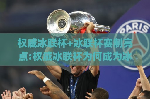 权威冰联杯+冰联杯赛制亮点:权威冰联杯为何成为冰上运动新焦点【权威冰联杯】🌸最全手机信誉堵球站冠军走盘单双盘独赢波胆盘大球 权威冰联杯+冰联杯赛制亮点:权威冰联杯为何成为冰上运动新焦点【权威冰联杯】🌸最全手机信誉堵球站冠军走盘单双盘独赢波胆盘大球