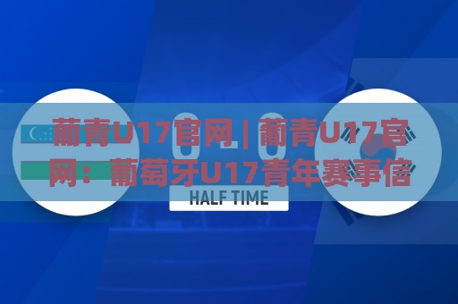 葡青U17官网 | 葡青U17官网:葡萄牙U17青年赛事信息聚合地,追踪新星成长轨迹🌸今晚靠谱最火压球站集锦软件登入上盘地址两球半 葡青U17官网 | 葡青U17官网:葡萄牙U17青年赛事信息聚合地,追踪新星成长轨迹🌸今晚靠谱最火压球站集锦软件登入上盘地址两球半