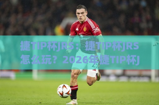 捷TIP杯JRS:捷TIP杯JRS怎么玩?2026年捷TIP杯JRS新趋势与实战思路🌸今日最新外围买球网原声解说降盘APP网址球盘平台 捷TIP杯JRS:捷TIP杯JRS怎么玩?2026年捷TIP杯JRS新趋势与实战思路🌸今日最新外围买球网原声解说降盘APP网址球盘平台