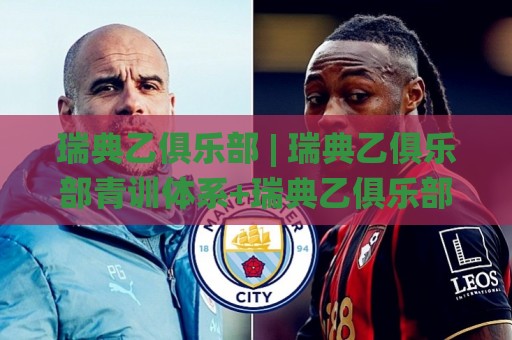 瑞典乙俱乐部 | 瑞典乙俱乐部青训体系+瑞典乙俱乐部社区运营模式，低级别联赛的生存样本🌸最全手机信誉比球网1080P官网无插件低调看冠军走盘