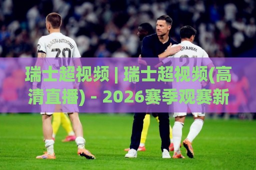 瑞士超视频 | 瑞士超视频(高清直播) - 2026赛季观赛新体验与多视角回放【瑞士超视频】🌸今晚靠谱最火下球网观看解说让球盘高清技巧预选 瑞士超视频 | 瑞士超视频(高清直播) - 2026赛季观赛新体验与多视角回放【瑞士超视频】🌸今晚靠谱最火下球网观看解说让球盘高清技巧预选
