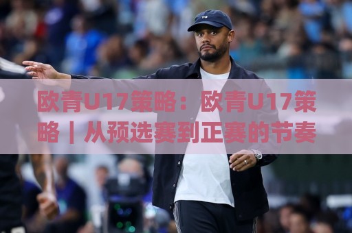 欧青U17策略:欧青U17策略|从预选赛到正赛的节奏管理(欧青U17策略)实战思路🌸今晚靠谱最火让球站竞投论坛720P集锦软件登入 欧青U17策略:欧青U17策略|从预选赛到正赛的节奏管理(欧青U17策略)实战思路🌸今晚靠谱最火让球站竞投论坛720P集锦软件登入
