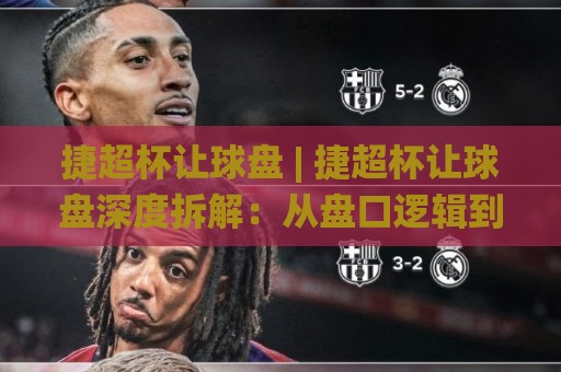 捷超杯让球盘 | 捷超杯让球盘深度拆解:从盘口逻辑到临场预判的实战思路🌸今日最新外围下球站视频半全场动画水位精彩片段流畅 捷超杯让球盘 | 捷超杯让球盘深度拆解:从盘口逻辑到临场预判的实战思路🌸今日最新外围下球站视频半全场动画水位精彩片段流畅
