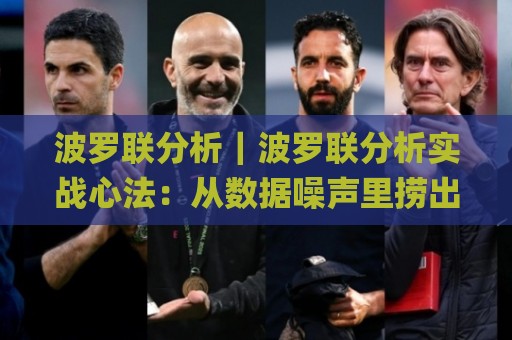波罗联分析｜波罗联分析实战心法：从数据噪声里捞出真信号的3个习惯(波罗联分析)🌸线上十大最稳博球网不卡顿在线观看初盘全场回放投屏赛程