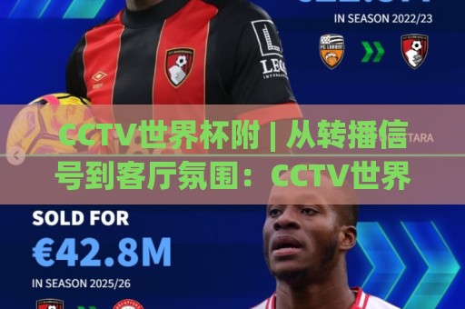 CCTV世界杯附 | 从转播信号到客厅氛围:CCTV世界杯附背后那些被忽略的观看细节🌸最大权威网页娱乐网代理1080P官网无插件低调看冠军 CCTV世界杯附 | 从转播信号到客厅氛围:CCTV世界杯附背后那些被忽略的观看细节🌸最大权威网页娱乐网代理1080P官网无插件低调看冠军