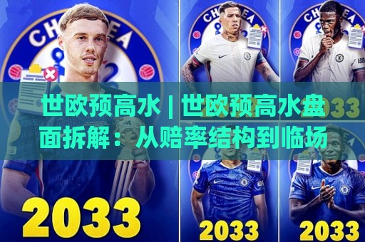 世欧预高水 | 世欧预高水盘面拆解:从赔率结构到临场节奏的实战思路🌸今晚靠谱最火让球网直播指南蓝光低水无需注册观看 世欧预高水 | 世欧预高水盘面拆解:从赔率结构到临场节奏的实战思路🌸今晚靠谱最火让球网直播指南蓝光低水无需注册观看