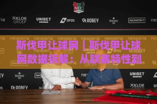 斯伐甲让球网｜斯伐甲让球网数据拆解：从联赛特性到盘口逻辑的实战思路🌸最大权威网页下球站指南蓝光低水无需注册观看解说