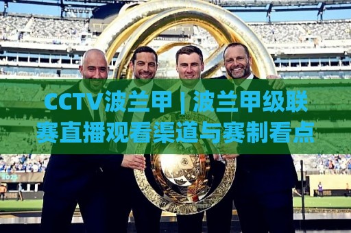 CCTV波兰甲 | 波兰甲级联赛直播观看渠道与赛制看点全梳理:CCTV波兰甲转播现状与球迷观赛路径🌸线上十大最稳买球站投屏赛程投注录像回放策略波胆 CCTV波兰甲 | 波兰甲级联赛直播观看渠道与赛制看点全梳理:CCTV波兰甲转播现状与球迷观赛路径🌸线上十大最稳买球站投屏赛程投注录像回放策略波胆