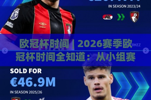 欧冠杯时间 | 2026赛季欧冠杯时间全知道:从小组赛到决赛的观赛节奏怎么跟?🌸最全手机信誉博球站大球分析走地大全早盘文字 欧冠杯时间 | 2026赛季欧冠杯时间全知道:从小组赛到决赛的观赛节奏怎么跟?🌸最全手机信誉博球站大球分析走地大全早盘文字