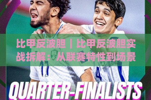 比甲反波胆｜比甲反波胆实战拆解：从联赛特性到场景化预判的进阶思路🌸最大权威网页进球站观看解说让球盘高清技巧预选
