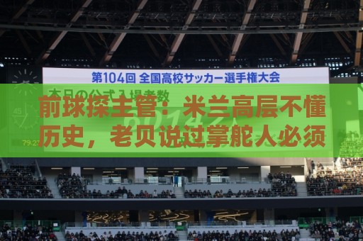 前球探主管：米兰高层不懂历史，老贝说过掌舵人必须是米兰主义者