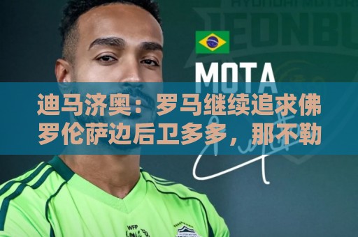 迪马济奥:罗马继续追求佛罗伦萨边后卫多多,那不勒斯也感兴趣 迪马济奥:罗马继续追求佛罗伦萨边后卫多多,那不勒斯也感兴趣