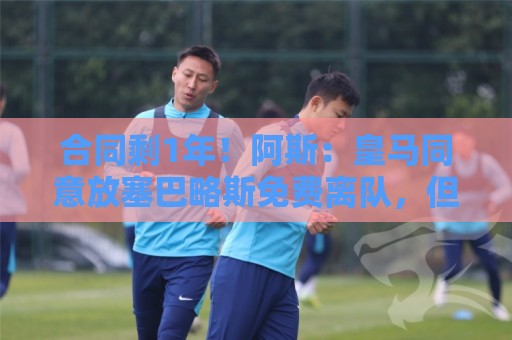 合同剩1年！阿斯：皇马同意放塞巴略斯免费离队，但下家还未敲定