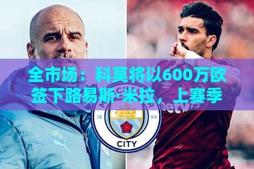全市场:科莫将以600万欧签下路易斯·米拉,上赛季西甲助攻第二 全市场:科莫将以600万欧签下路易斯·米拉,上赛季西甲助攻第二
