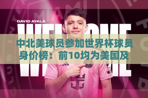 中北美球员参加世界杯球员身价榜:前10均为美国及加拿大球员 中北美球员参加世界杯球员身价榜:前10均为美国及加拿大球员