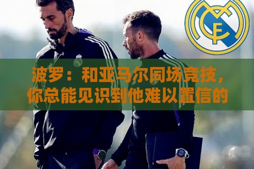 波罗：和亚马尔同场竞技，你总能见识到他难以置信的表现