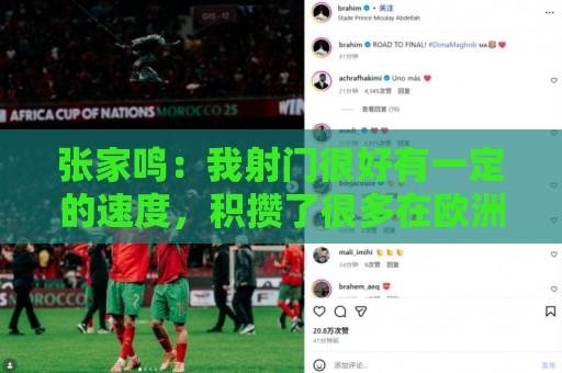 张家鸣:我射门很好有一定的速度,积攒了很多在欧洲比赛的经验 张家鸣:我射门很好有一定的速度,积攒了很多在欧洲比赛的经验