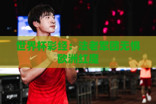世界杯彩经:法老军团无惧欧洲红魔 世界杯彩经:法老军团无惧欧洲红魔