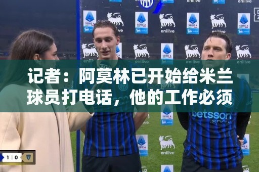 记者：阿莫林已开始给米兰球员打电话，他的工作必须从中长期评估