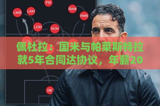 佩杜拉:国米与帕莱斯特拉就5年合同达协议,年薪200万+丰厚奖金 佩杜拉:国米与帕莱斯特拉就5年合同达协议,年薪200万+丰厚奖金