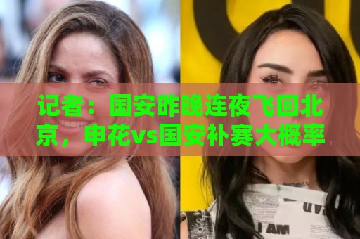 记者:国安昨晚连夜飞回北京,申花vs国安补赛大概率8月18日进行 记者:国安昨晚连夜飞回北京,申花vs国安补赛大概率8月18日进行