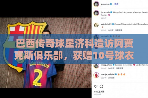 巴西传奇球星济科造访阿贾克斯俱乐部,获赠10号球衣 巴西传奇球星济科造访阿贾克斯俱乐部,获赠10号球衣