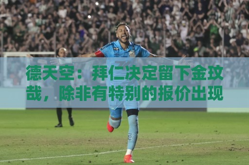 德天空:拜仁决定留下金玟哉,除非有特别的报价出现否则不卖了 德天空:拜仁决定留下金玟哉,除非有特别的报价出现否则不卖了