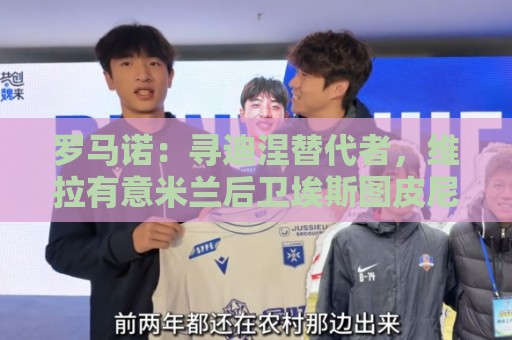 罗马诺:寻迪涅替代者,维拉有意米兰后卫埃斯图皮尼安 罗马诺:寻迪涅替代者,维拉有意米兰后卫埃斯图皮尼安