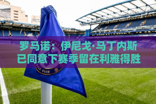 罗马诺:伊尼戈·马丁内斯已同意下赛季留在利雅得胜利 罗马诺:伊尼戈·马丁内斯已同意下赛季留在利雅得胜利