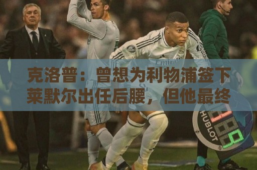 克洛普:曾想为利物浦签下莱默尔出任后腰,但他最终选择了拜仁 克洛普:曾想为利物浦签下莱默尔出任后腰,但他最终选择了拜仁