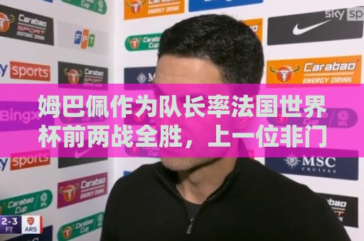 姆巴佩作为队长率法国世界杯前两战全胜，上一位非门将球员是德尚