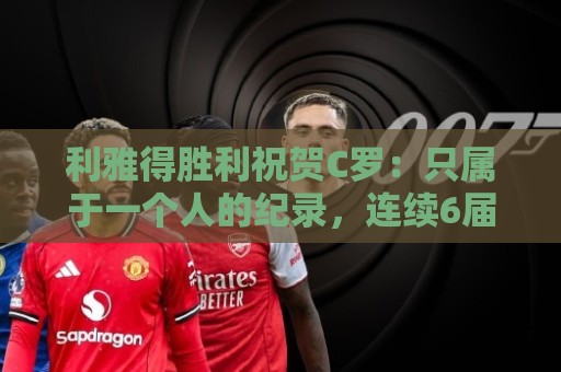 利雅得胜利祝贺C罗:只属于一个人的纪录,连续6届世界杯取得进球 利雅得胜利祝贺C罗:只属于一个人的纪录,连续6届世界杯取得进球