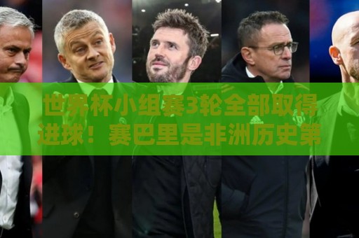 世界杯小组赛3轮全部取得进球！赛巴里是非洲历史第一人