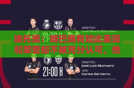 埃托奥:姆巴佩有如此表现和荣誉却不被充分认可,他还要做什么? 埃托奥:姆巴佩有如此表现和荣誉却不被充分认可,他还要做什么?