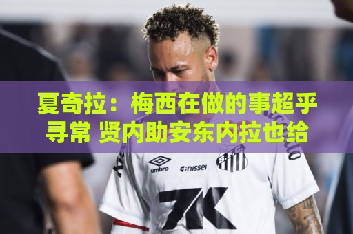 夏奇拉:梅西在做的事超乎寻常 贤内助安东内拉也给了他力量 夏奇拉:梅西在做的事超乎寻常 贤内助安东内拉也给了他力量