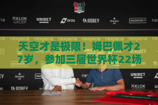 天空才是极限!姆巴佩才27岁,参加三届世界杯22场22球6助 天空才是极限!姆巴佩才27岁,参加三届世界杯22场22球6助