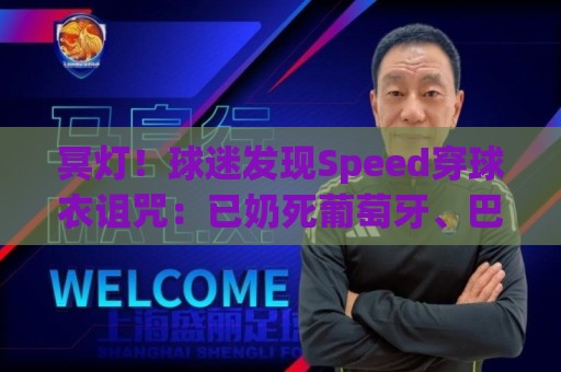 冥灯!球迷发现Speed穿球衣诅咒:已奶死葡萄牙、巴西、佛得角… 冥灯!球迷发现Speed穿球衣诅咒:已奶死葡萄牙、巴西、佛得角…