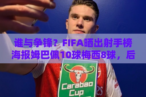 谁与争锋?FIFA晒出射手榜海报姆巴佩10球梅西8球,后者还剩决赛 谁与争锋?FIFA晒出射手榜海报姆巴佩10球梅西8球,后者还剩决赛