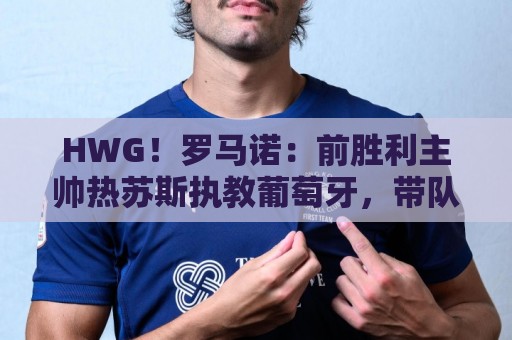 HWG!罗马诺:前胜利主帅热苏斯执教葡萄牙,带队直至下届世界杯 HWG!罗马诺:前胜利主帅热苏斯执教葡萄牙,带队直至下届世界杯
