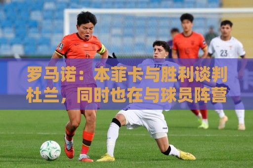 罗马诺:本菲卡与胜利谈判杜兰,同时也在与球员阵营直接接触 罗马诺:本菲卡与胜利谈判杜兰,同时也在与球员阵营直接接触