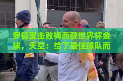 罗德里击败梅西获世界杯金球,天空:给了最佳球队而非最好球员 罗德里击败梅西获世界杯金球,天空:给了最佳球队而非最好球员