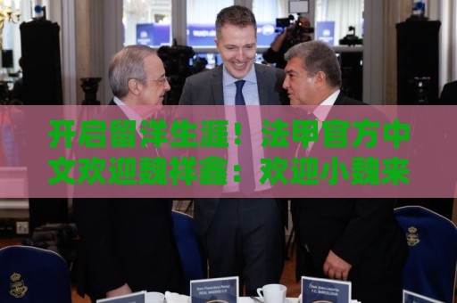 开启留洋生涯!法甲官方中文欢迎魏祥鑫:欢迎小魏来到法甲! 开启留洋生涯!法甲官方中文欢迎魏祥鑫:欢迎小魏来到法甲!
