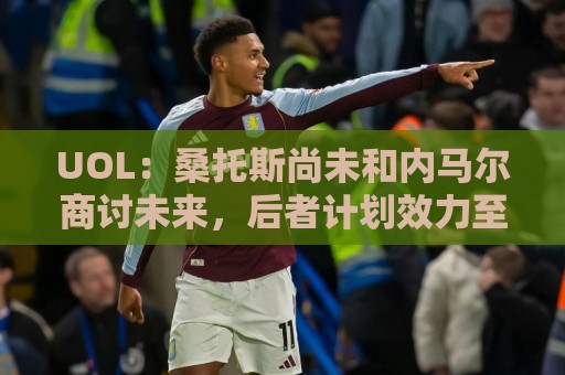 UOL：桑托斯尚未和内马尔商讨未来，后者计划效力至今年12月