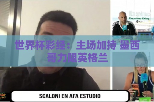世界杯彩经:主场加持 墨西哥力阻英格兰 世界杯彩经:主场加持 墨西哥力阻英格兰