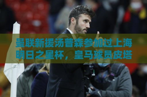 曼联新援汤普森参加过上海明日之星杯，皇马球员皮塔奇也参加过