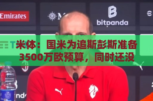 米体:国米为追斯彭斯准备3500万欧预算,同时还没放弃斯通斯 米体:国米为追斯彭斯准备3500万欧预算,同时还没放弃斯通斯