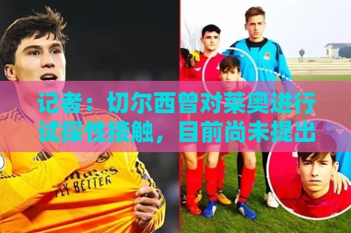 记者:切尔西曾对莱奥进行试探性接触,目前尚未提出正式报价 记者:切尔西曾对莱奥进行试探性接触,目前尚未提出正式报价