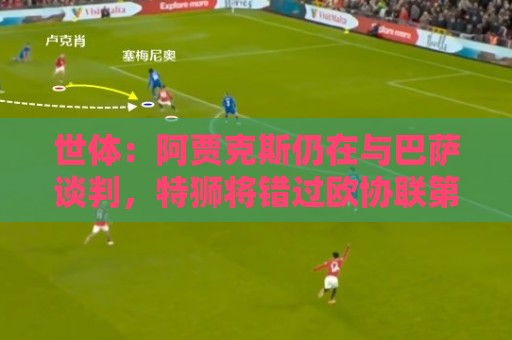 世体:阿贾克斯仍在与巴萨谈判,特狮将错过欧协联第二轮资格赛 世体:阿贾克斯仍在与巴萨谈判,特狮将错过欧协联第二轮资格赛