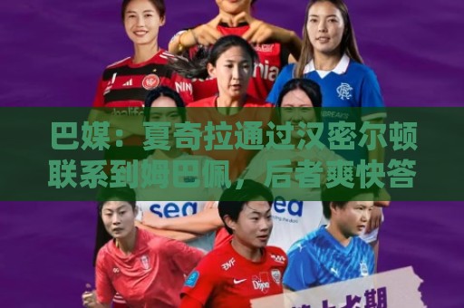 巴媒:夏奇拉通过汉密尔顿联系到姆巴佩,后者爽快答应出演MV 巴媒:夏奇拉通过汉密尔顿联系到姆巴佩,后者爽快答应出演MV