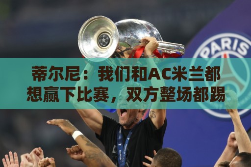 蒂尔尼:我们和AC米兰都想赢下比赛,双方整场都踢得积极主动 蒂尔尼:我们和AC米兰都想赢下比赛,双方整场都踢得积极主动